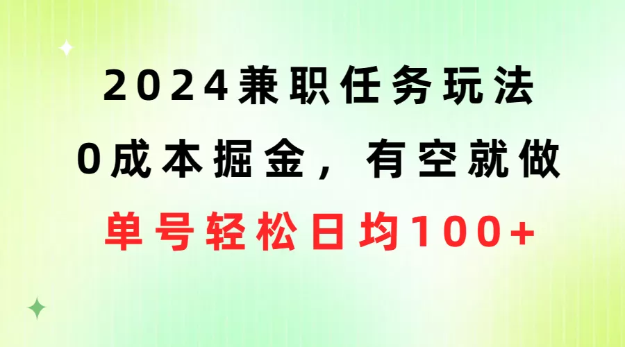 2024兼职任务玩法 0成本掘金，有空就做 单号轻松日均100+ - 淘客掘金网-淘客掘金网