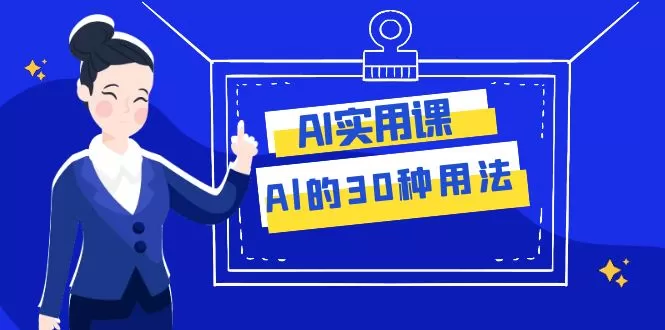 （7888期）AI·实用课：Al的·30种用法，工作效率提升数倍（31节课） - 淘客掘金网-淘客掘金网