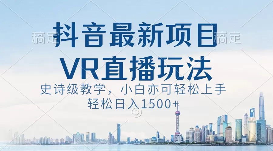 抖音最新VR直播玩法，史诗级教学，小白也可轻松上手，轻松日入1500+ - 淘客掘金网-淘客掘金网