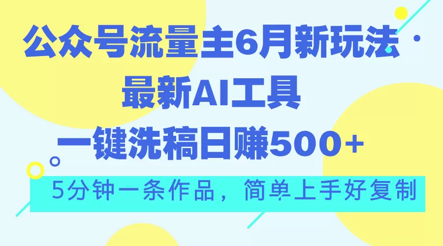 公众号流量主6月新玩法，最新AI工具一键洗稿单号日赚500+，5分钟一条作… - 淘客掘金网-淘客掘金网