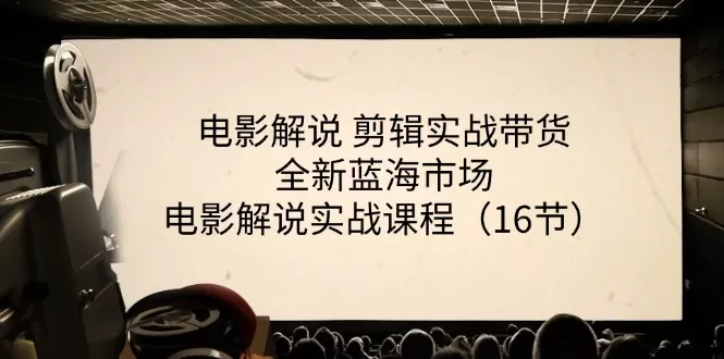 电影解说 剪辑实战带货全新蓝海市场，电影解说实战课程（16节） - 淘客掘金网-淘客掘金网