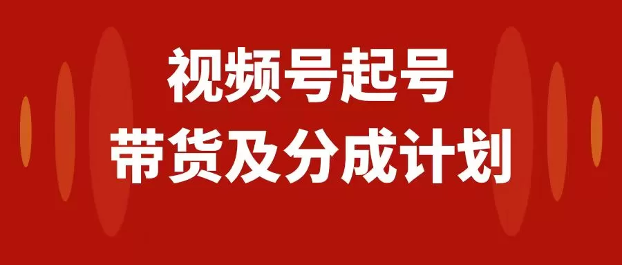 视频号快速起号，分成计划及带货，0-1起盘、运营、变现玩法，日入1000+ - 淘客掘金网-淘客掘金网