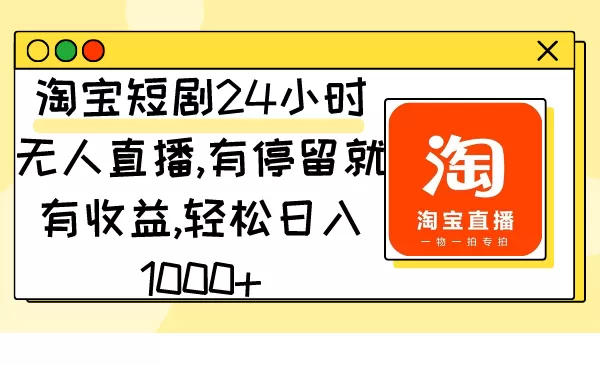 淘宝短剧24小时无人直播，有停留就有收益,轻松日入1000+ - 淘客掘金网-淘客掘金网