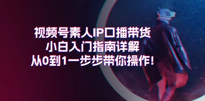 视频号素人IP口播带货小白入门指南详解，从0到1一步步带你操作! - 淘客掘金网-淘客掘金网