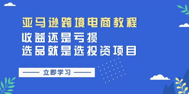 亚马逊跨境电商教程：收益还是亏损！选品就是选投资项目 - 淘客掘金网-淘客掘金网