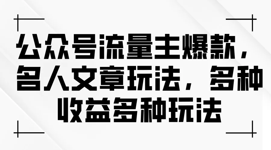 公众号流量主爆款，名人文章玩法，多种收益多种玩法 - 淘客掘金网-淘客掘金网