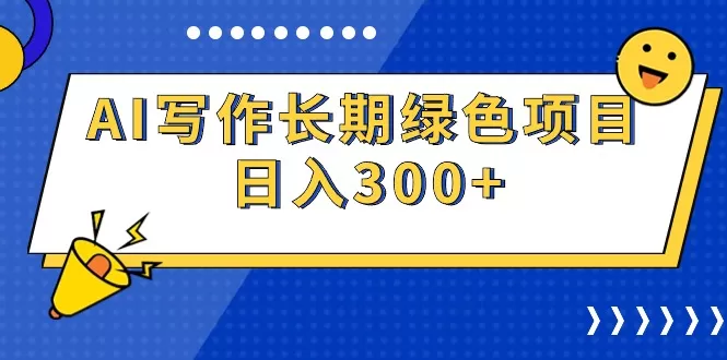 AI写作长期绿色项目 日入300+ - 淘客掘金网-淘客掘金网