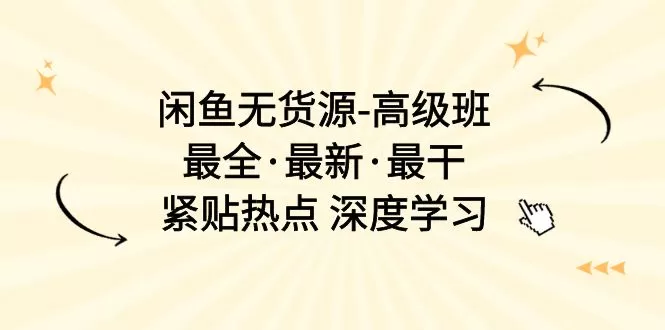 闲鱼无货源-高级班，最全·最新·最干，紧贴热点 深度学习（17节课） - 淘客掘金网-淘客掘金网