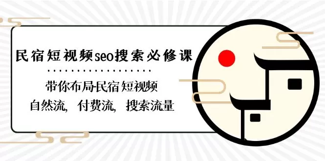 民宿-短视频seo搜索必修课：带你布局-民宿 短视频自然流，付费流，搜索流量 - 淘客掘金网-淘客掘金网