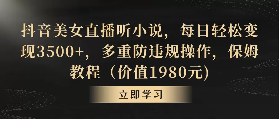 抖音美女直播听小说，每日轻松变现3500+，多重防违规操作，保姆教程（价… - 淘客掘金网-淘客掘金网