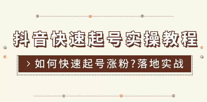 抖音快速起号实操教程，如何快速起号涨粉?落地实战涨粉教程来了 (16节) - 淘客掘金网-淘客掘金网