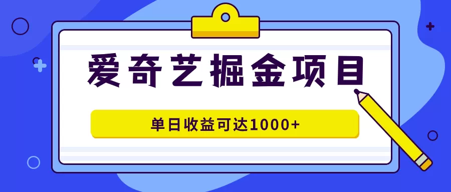 （7513期）爱奇艺掘金项目，一条作品几分钟完成，可批量操作，单日收益可达1000+ - 淘客掘金网-淘客掘金网