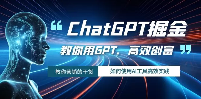 （7562期）ChatGPT掘金，教你用GPT，高效创富！如何使用AI工具高效实践 - 淘客掘金网-淘客掘金网