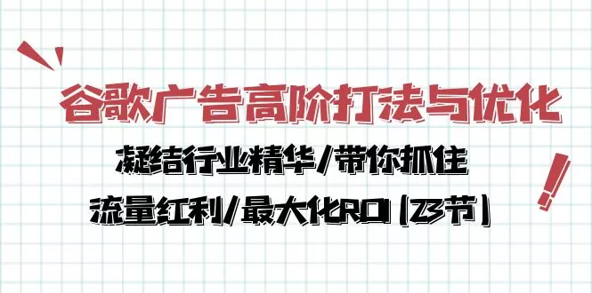 谷歌广告高阶打法与优化，凝结行业精华/带你抓住流量红利/最大化ROI(23节) - 淘客掘金网-淘客掘金网