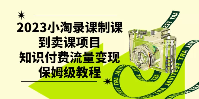 （7579期）2023小淘录课制课到卖课项目，知识付费流量变现保姆级教程 - 淘客掘金网-淘客掘金网