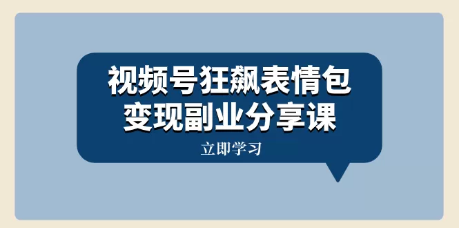 视频号狂飙表情包变现副业分享课，一条龙玩法分享给你（附素材资源） - 淘客掘金网-淘客掘金网