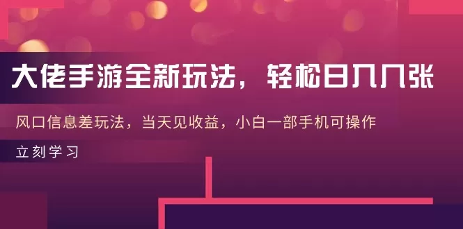 大佬手游全新玩法，轻松日入几张，风口信息差玩法，当天见收益，小白一… - 淘客掘金网-淘客掘金网