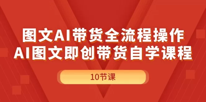 图文AI带货全流程操作，AI图文即创带货自学课程 - 淘客掘金网-淘客掘金网