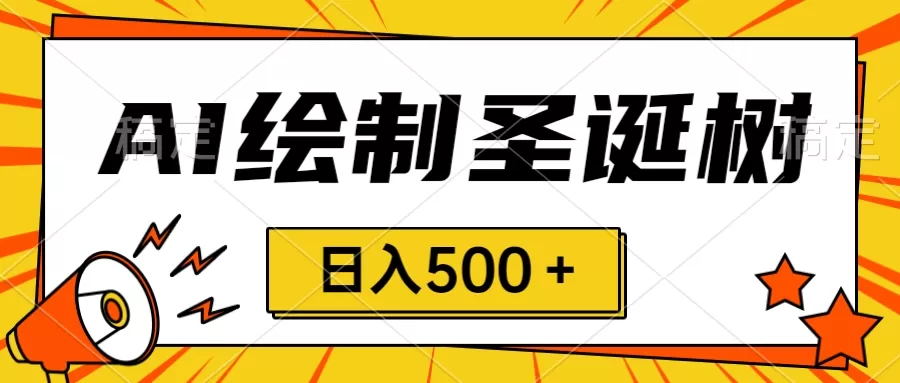 圣诞节风口，卖手绘圣诞树，AI制作 一分钟一个 会截图就能做 小白日入500＋ - 淘客掘金网-淘客掘金网