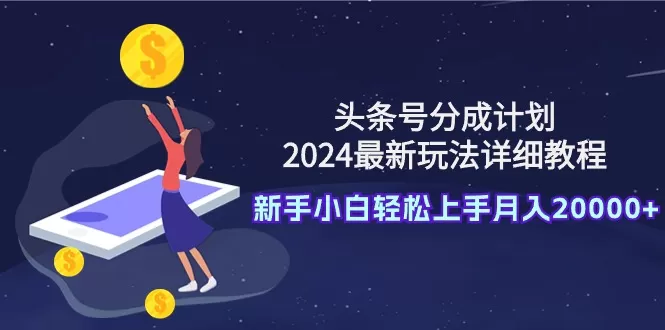 头条号分成计划：2024最新玩法详细教程，新手小白轻松上手月入20000+ - 淘客掘金网-淘客掘金网