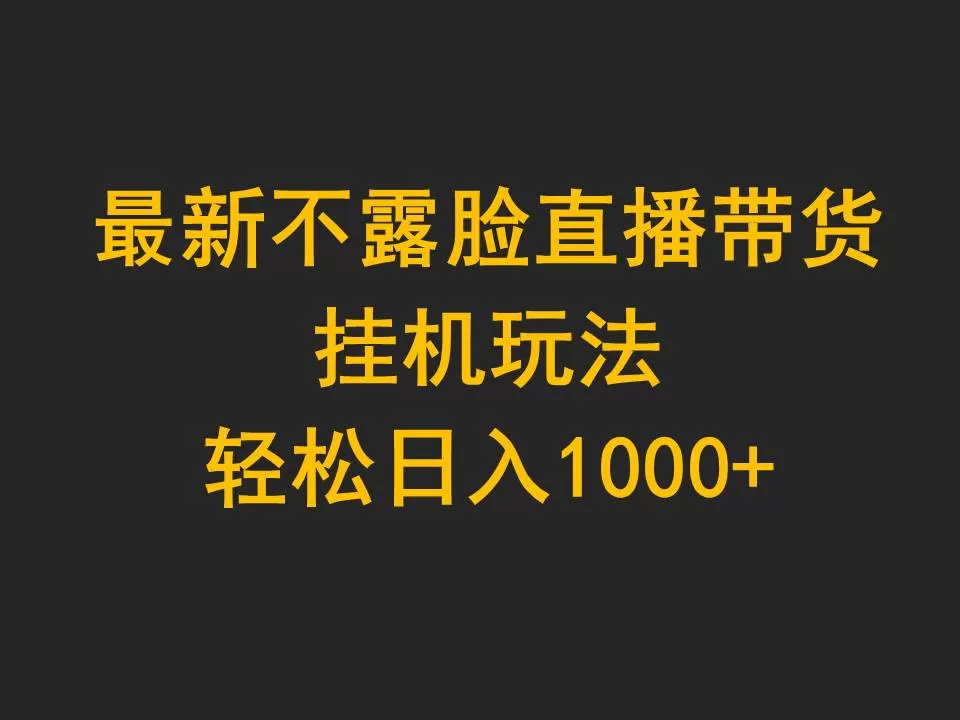 最新不露脸直播带货，挂机玩法，轻松日入1000+ - 淘客掘金网-淘客掘金网