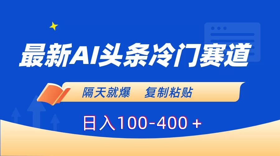 最新AI头条冷门赛道，隔天就爆，复制粘贴日入100-400＋ - 淘客掘金网-淘客掘金网