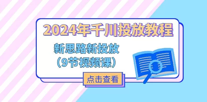 2024年千川投放教程，新思路+新投放（9节视频课） - 淘客掘金网-淘客掘金网