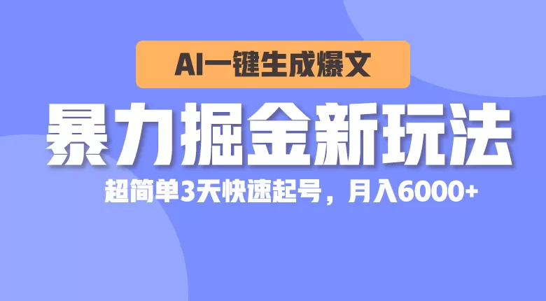 暴力掘金新玩法，AI一键生成爆文，超简单3天快速起号，月入6000+ - 淘客掘金网-淘客掘金网