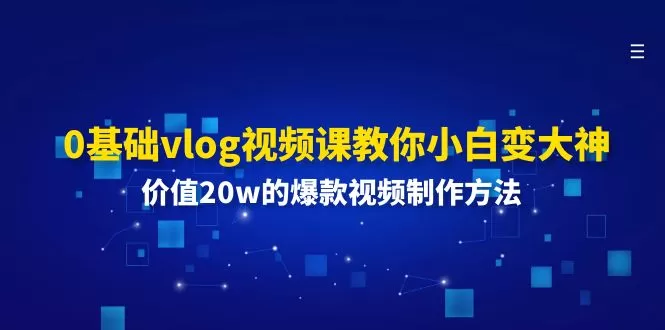 0基础vlog视频课教你小白变大神：价值20w的爆款视频制作方法 - 淘客掘金网-淘客掘金网