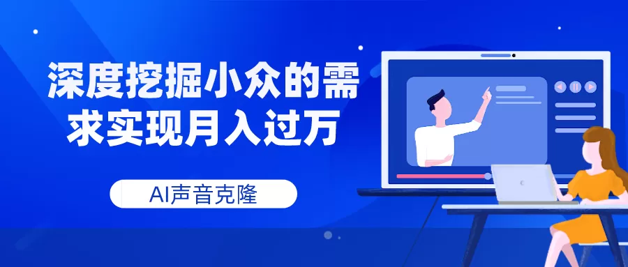 AI声音克隆，深度挖掘小众的需求实现月入过万 - 淘客掘金网-淘客掘金网