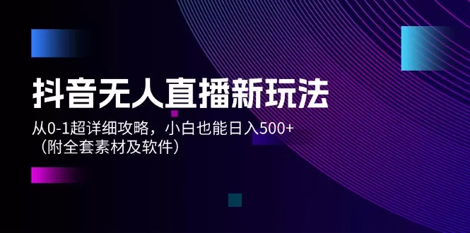 抖音无人直播新玩法，从0-1超详细攻略，小白也能日入500+（附全套素材… - 淘客掘金网-淘客掘金网