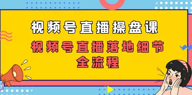 （7517期）视频号直播操盘课，​视频号直播落地细节全流程（27节课） - 淘客掘金网-淘客掘金网