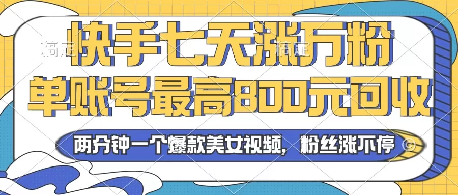 2024年快手七天涨万粉，但账号最高800元回收。两分钟一个爆款美女视频 - 淘客掘金网-淘客掘金网