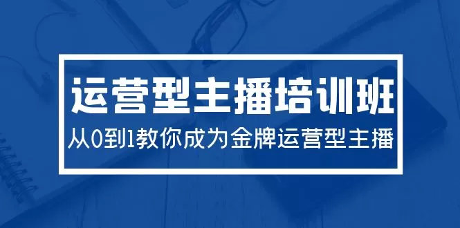 2024运营型主播培训班：从0到1教你成为金牌运营型主播（29节课） - 淘客掘金网-淘客掘金网