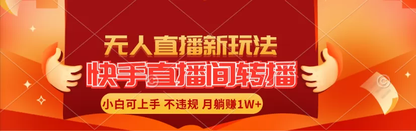 快手直播间转播玩法简单躺赚，真正的全无人直播，小白轻松上手月入1W+ - 淘客掘金网-淘客掘金网