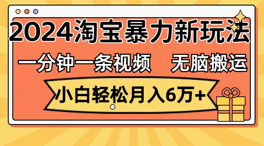 一分钟一条视频，无脑搬运，小白轻松月入6万+2024淘宝暴力新玩法，可批量 - 淘客掘金网-淘客掘金网