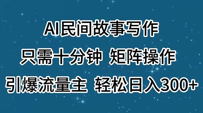 AI民间故事写作，只需十分钟，矩阵操作，引爆流量主，轻松日入300+ - 淘客掘金网-淘客掘金网