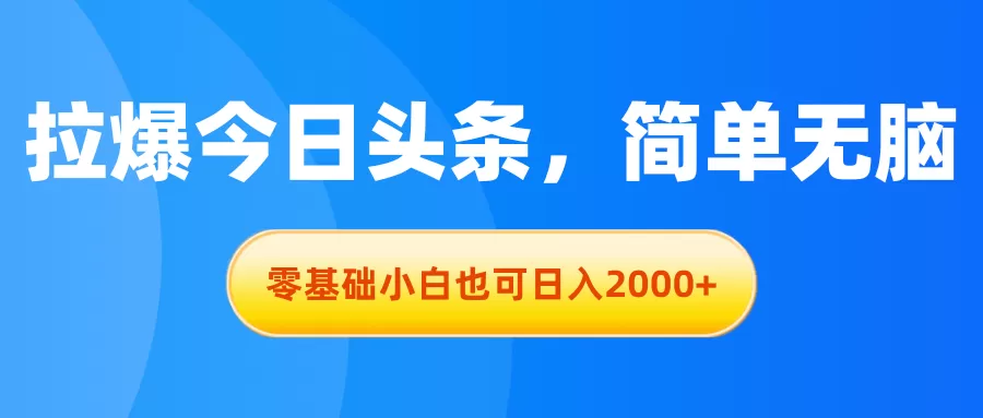 拉爆今日头条，简单无脑，零基础小白也可日入2000+ - 淘客掘金网-淘客掘金网