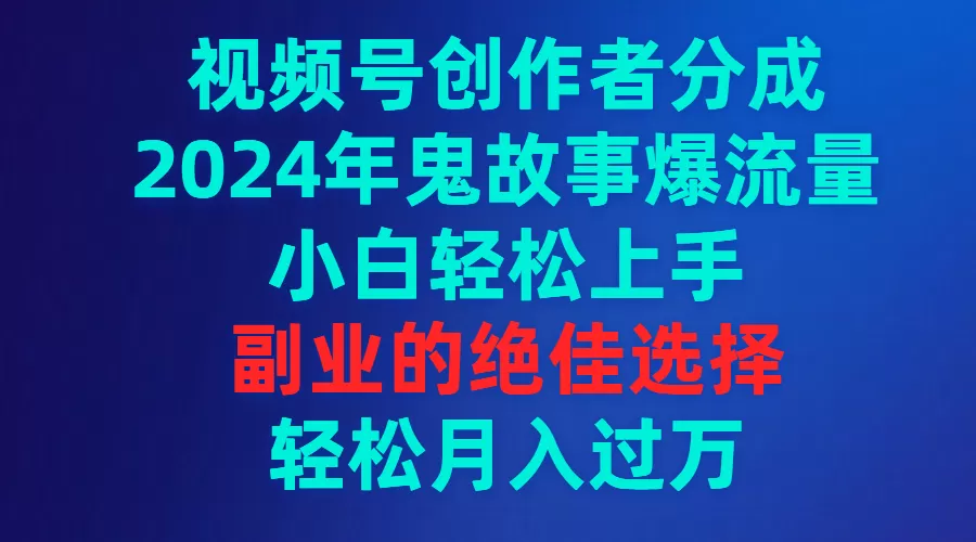 视频号创作者分成，2024年鬼故事爆流量，小白轻松上手，副业的绝佳选择… - 淘客掘金网-淘客掘金网