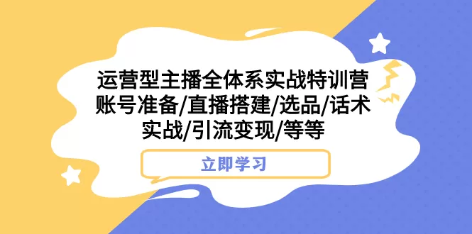 （7740期）运营型主播全体系实战特训营 账号准备/直播搭建/选品/话术实战/引流变现/等 - 淘客掘金网-淘客掘金网