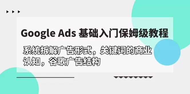 Google Ads 基础入门，系统拆解广告形式/关键词的商业认知/谷歌广告结构 - 淘客掘金网-淘客掘金网