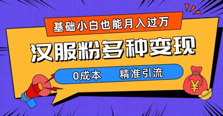 （7549期）一部手机精准引流汉服粉，0成本多种变现方式，小白月入过万（附素材+工具） - 淘客掘金网-淘客掘金网