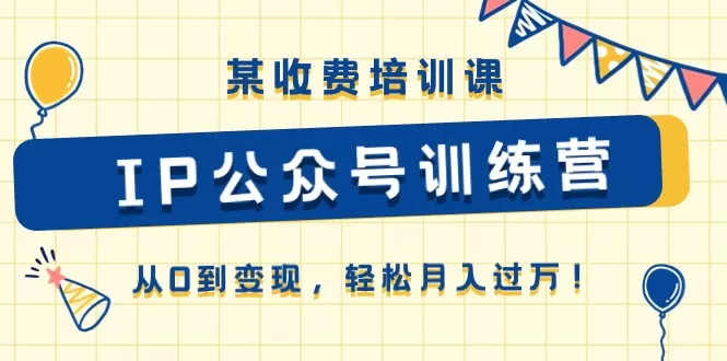 某收费培训课《IP公众号训练营》从0到变现，轻松月入过万！ - 淘客掘金网-淘客掘金网