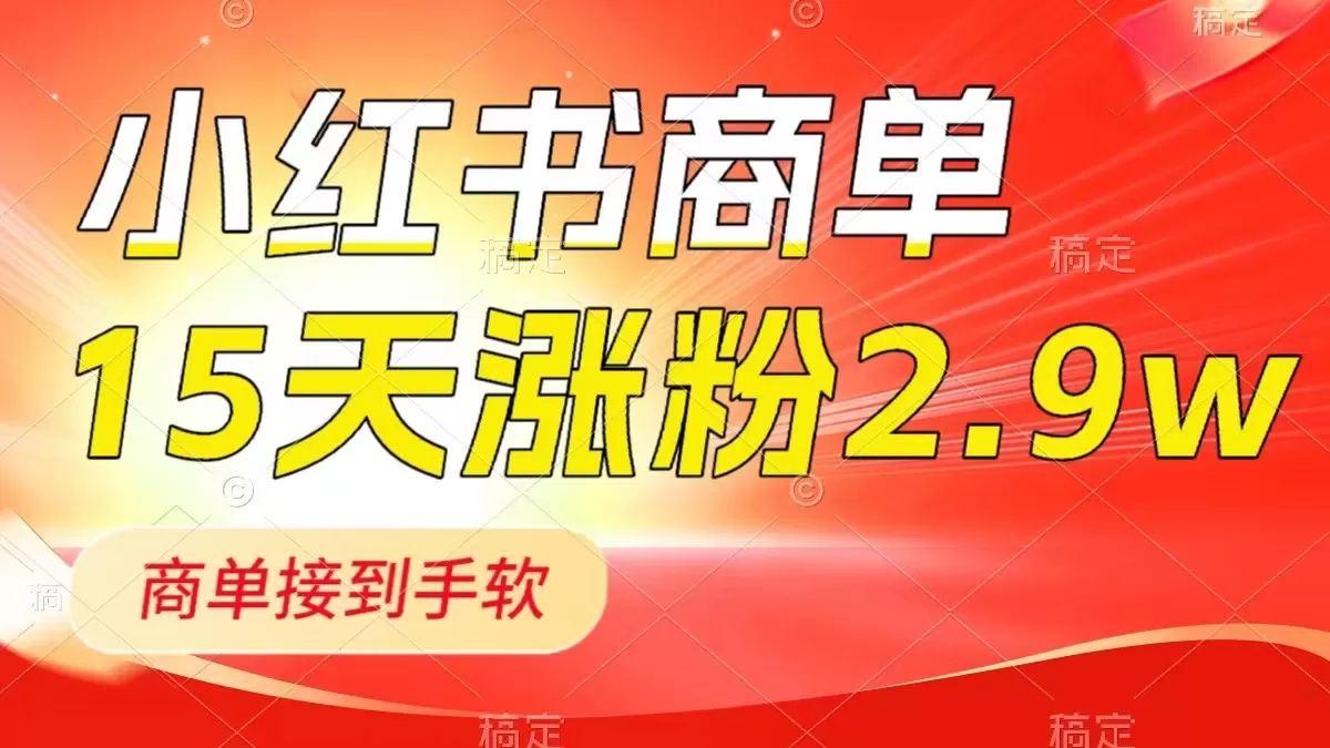 小红书商单最新玩法，新号15天2.9w粉，商单接到手软，1分钟一篇笔记 - 淘客掘金网-淘客掘金网