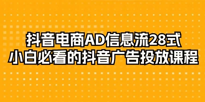 抖音电商-AD信息流 28式，小白必看的抖音广告投放课程-29节 - 淘客掘金网-淘客掘金网