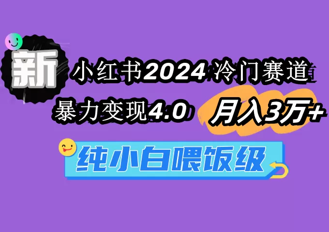 小红书2024冷门赛道 月入3万+ 暴力变现4.0 纯小白喂饭级 - 淘客掘金网-淘客掘金网