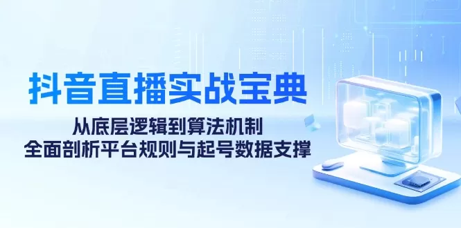 抖音直播实战宝典：从底层逻辑到算法机制，全面剖析平台规则与起号数据… - 淘客掘金网-淘客掘金网