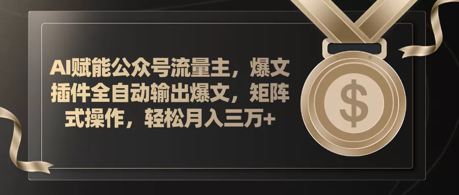 AI赋能公众号流量主，插件输出爆文，矩阵式操作，轻松月入三万+ - 淘客掘金网-淘客掘金网