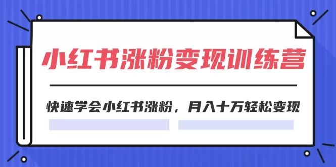 2024小红书涨粉变现训练营，快速学会小红书涨粉，月入十万轻松变现(40节) - 淘客掘金网-淘客掘金网