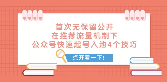 （7781期）某付费文章 首次无保留公开 在推荐流量机制下 公众号快速起号入池的4个技巧 - 淘客掘金网-淘客掘金网